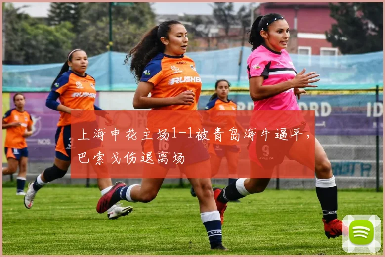 上海申花主场1-1被青岛海牛逼平，巴索戈伤退离场